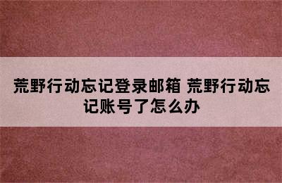 荒野行动忘记登录邮箱 荒野行动忘记账号了怎么办